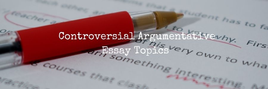 Controversial Argumentative Essay Topics