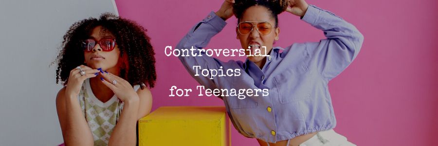 Controversial Topics for Teenagers