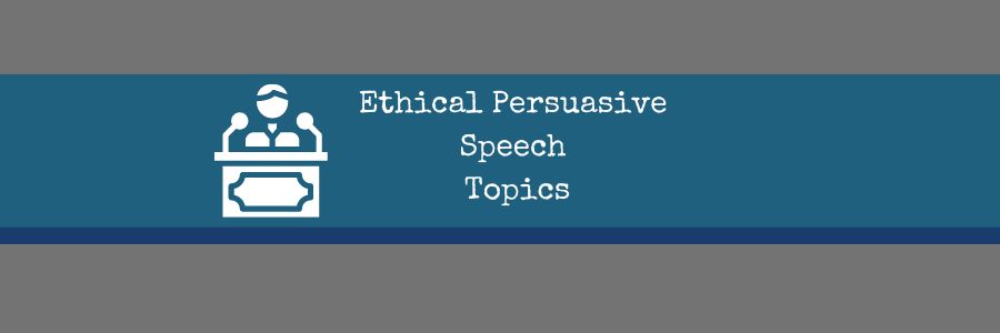Ethical Persuasive Speech Topics