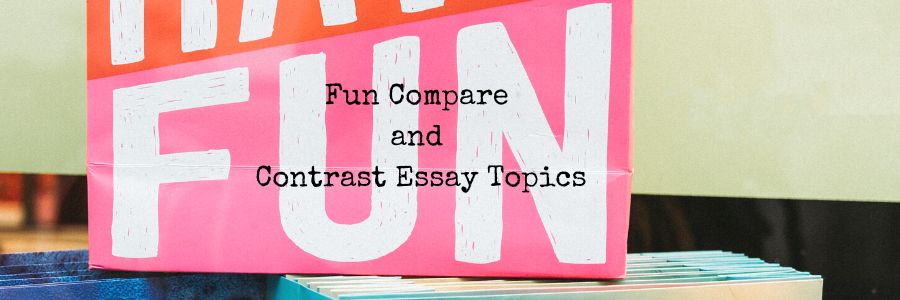 Fun Compare and Contrast Essay Topics