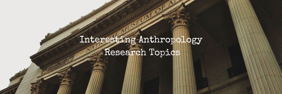 Interesting Anthropology Research Topics