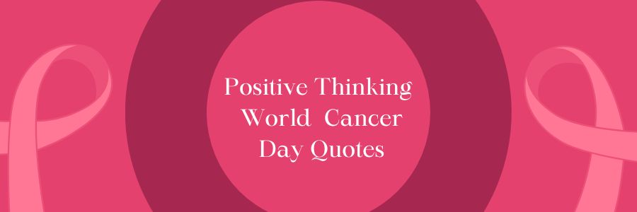 Positive Thinking World Cancer Day Quotes